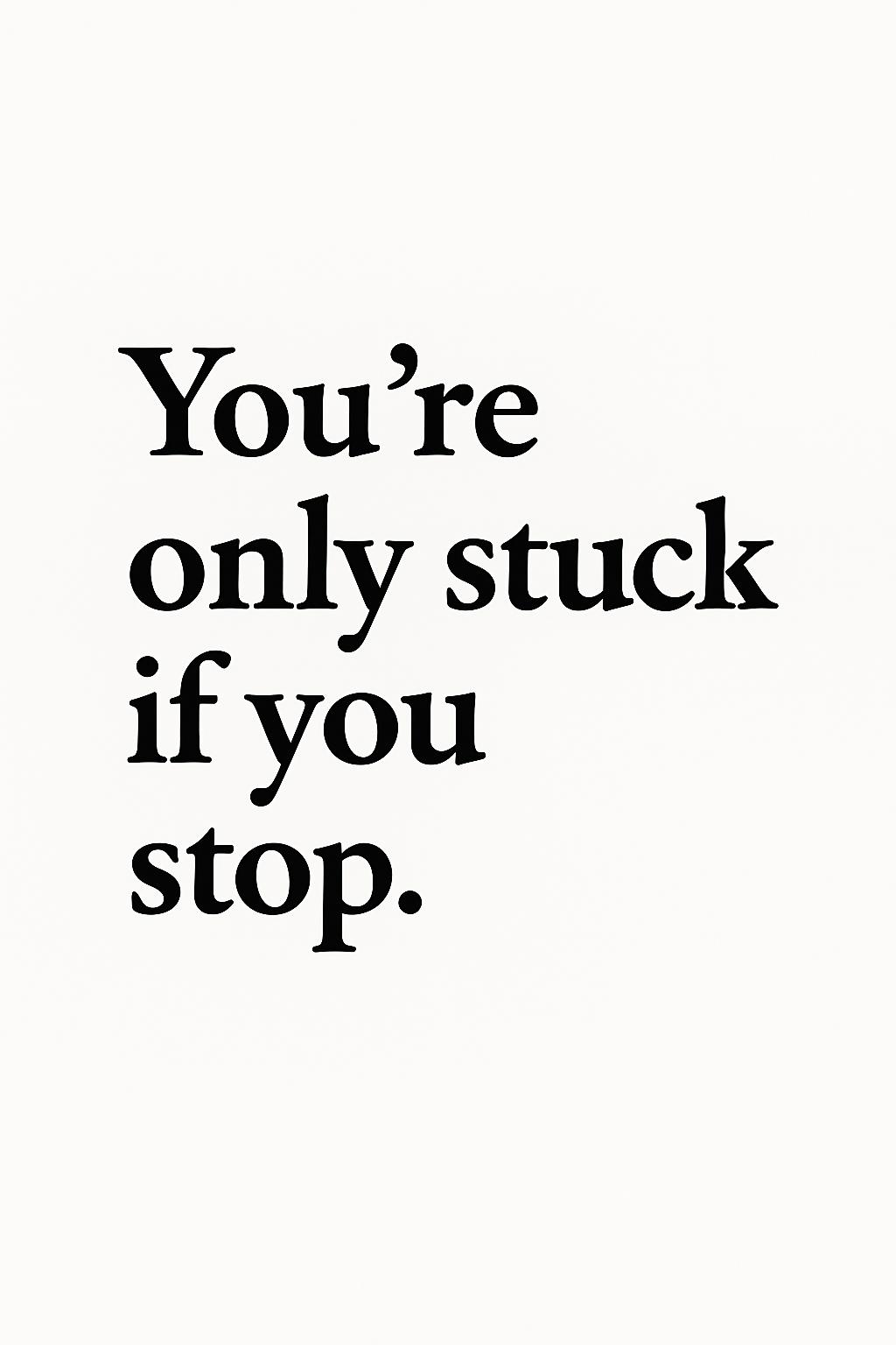 You're Only Stuck If You Stop Poster Print